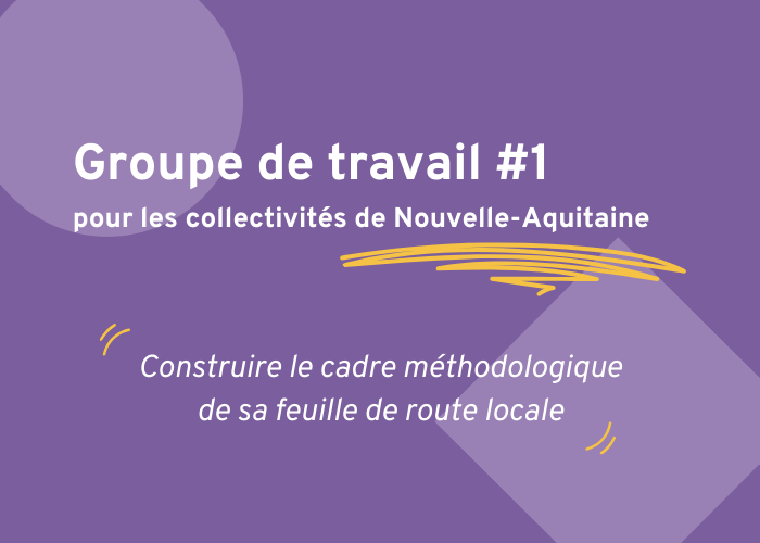Groupe de travail #1 pour les collectivités de Nouvelle-Aquitaine : Construire le cadre méthodologique de sa feuille de route locale